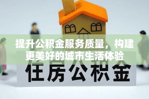 五大连池提升公积金服务质量，构建更美好的城市生活体验