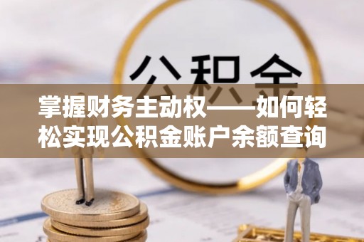 五大连池掌握财务主动权——如何轻松实现公积金账户余额查询